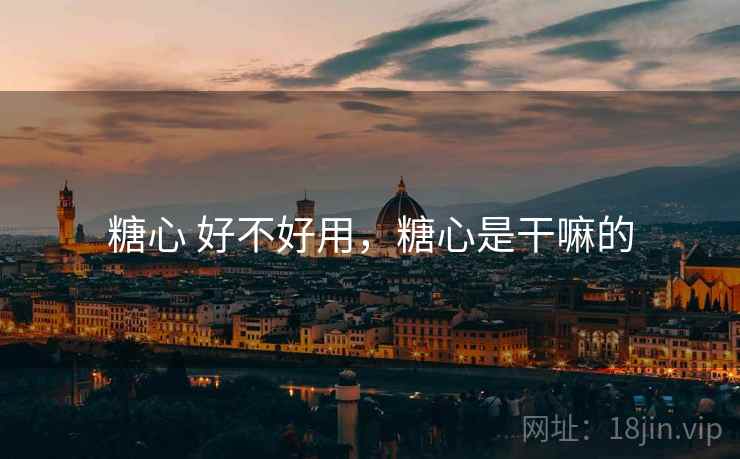 糖心 好不好用，糖心是干嘛的  第2张