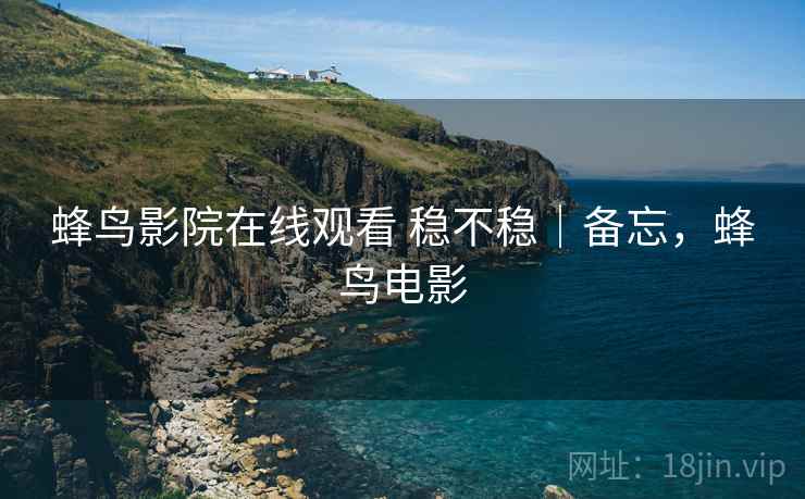 蜂鸟影院在线观看 稳不稳｜备忘，蜂鸟电影