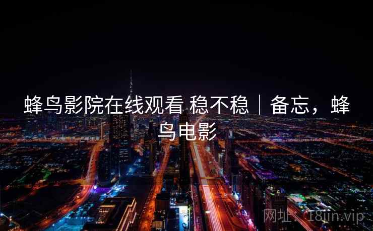 蜂鸟影院在线观看 稳不稳｜备忘，蜂鸟电影  第2张