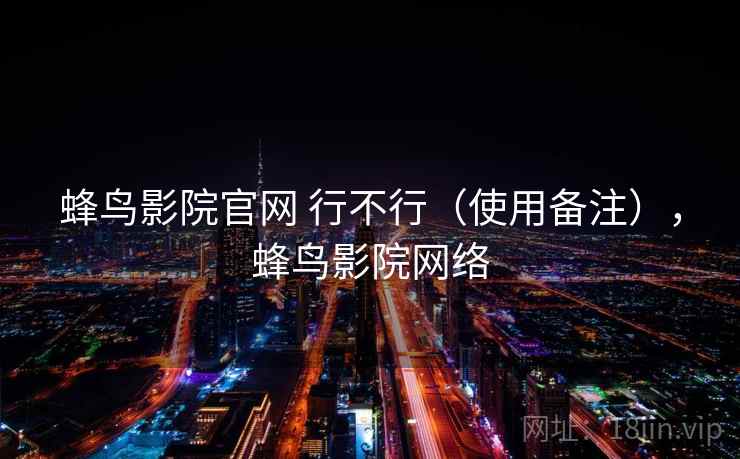 蜂鸟影院官网 行不行（使用备注），蜂鸟影院网络  第2张