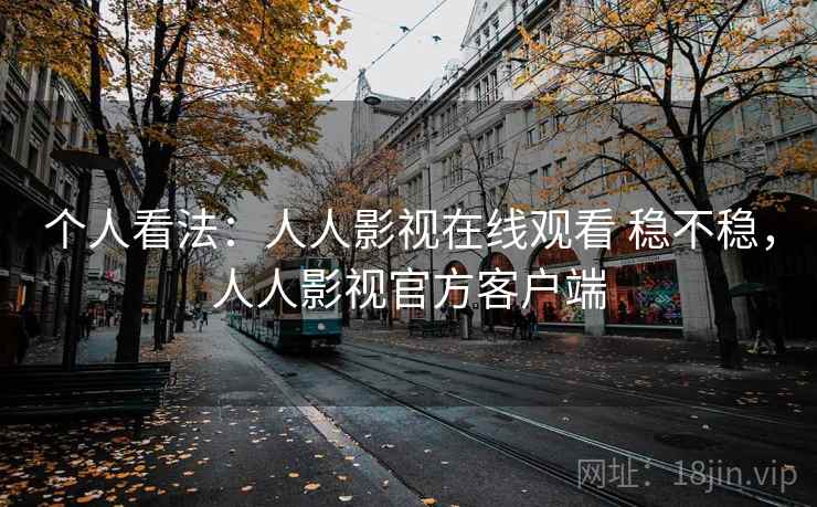 个人看法：人人影视在线观看 稳不稳，人人影视官方客户端  第2张