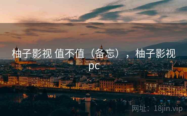 柚子影视 值不值（备忘），柚子影视pc  第2张