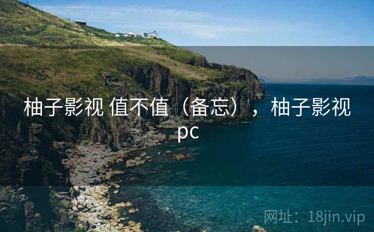 柚子影视 值不值（备忘），柚子影视pc