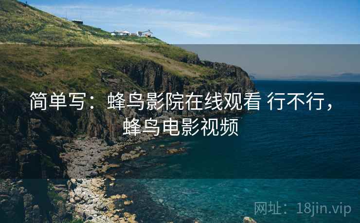 简单写：蜂鸟影院在线观看 行不行，蜂鸟电影视频