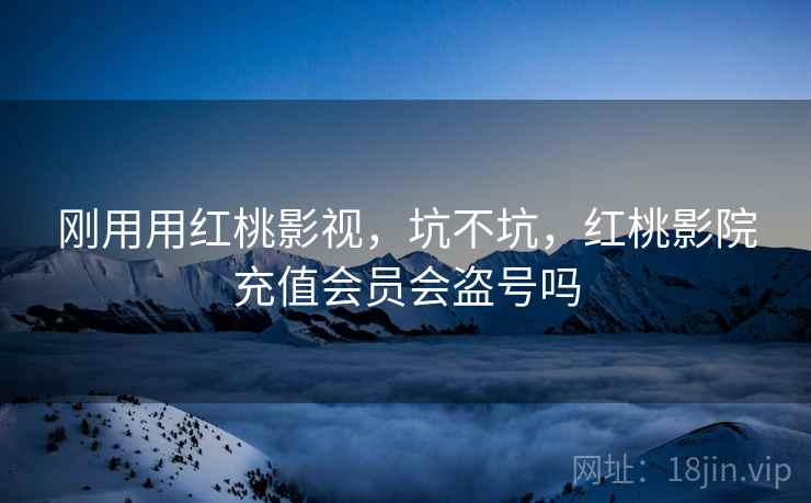 刚用用红桃影视，坑不坑，红桃影院充值会员会盗号吗