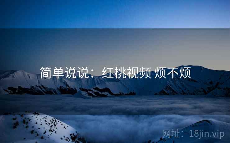 简单说说：红桃视频 烦不烦