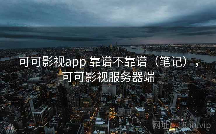 可可影视app 靠谱不靠谱(笔记),可可影视服务器端