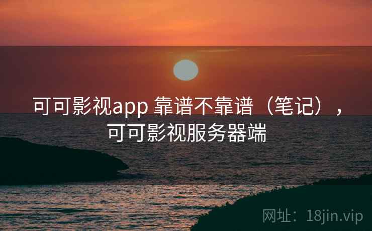可可影视app 靠谱不靠谱（笔记），可可影视服务器端  第2张