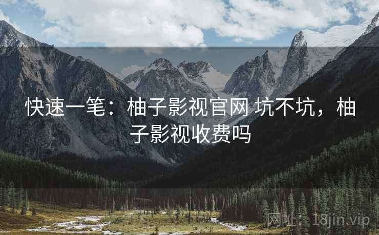 快速一笔：柚子影视官网 坑不坑，柚子影视收费吗  第2张