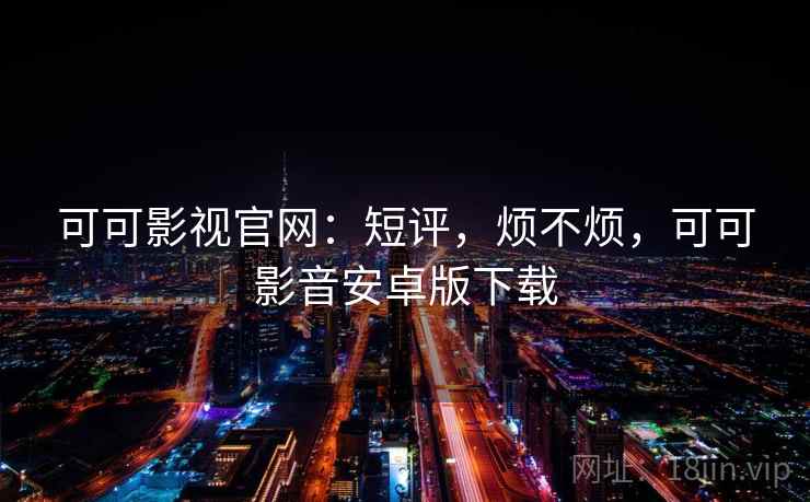 可可影视官网:短评,烦不烦,可可影音安卓版下载 第2张 可可影视官网:短评,烦不烦,可可影音安卓版下载 第2张