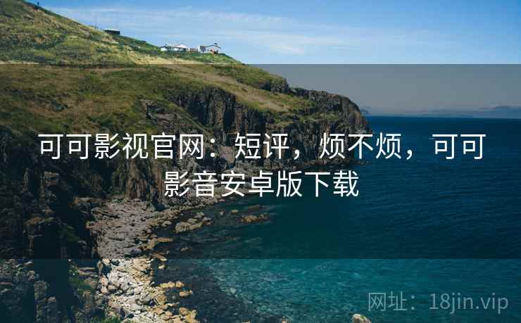 可可影视官网:短评,烦不烦,可可影音安卓版下载