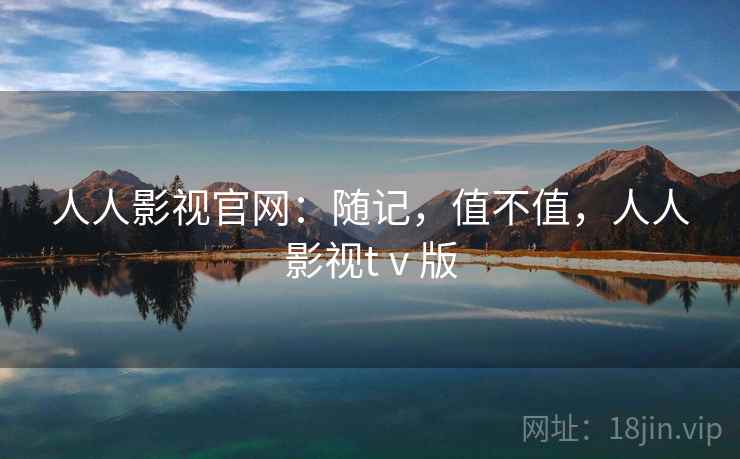 人人影视官网:随记,值不值,人人影视tⅴ版