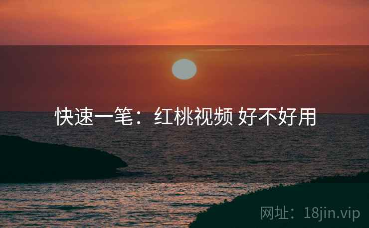 快速一笔:红桃视频 好不好用 第2张 快速一笔:红桃视频 好不好用 第2张