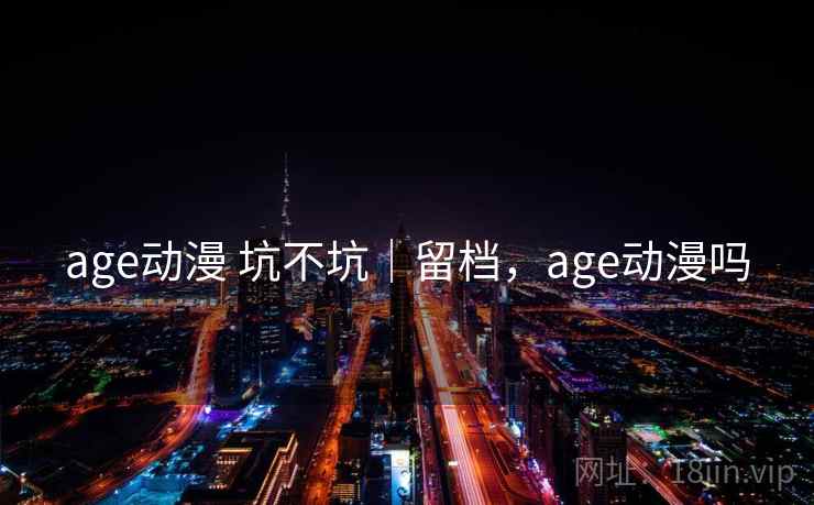 age动漫 坑不坑|留档,age动漫吗