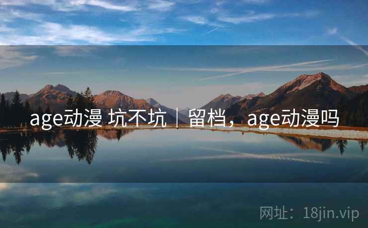 age动漫 坑不坑|留档,age动漫吗 第2张 age动漫 坑不坑|留档,age动漫吗 第2张