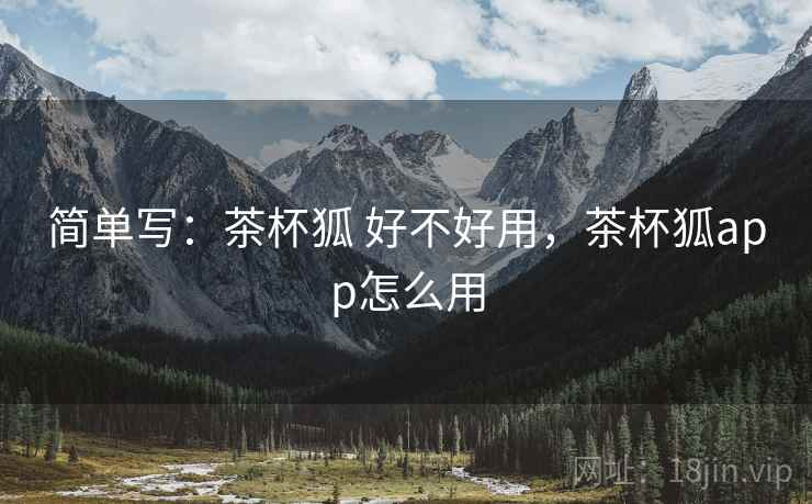 简单写:茶杯狐 好不好用,茶杯狐app怎么用 第2张 简单写:茶杯狐 好不好用,茶杯狐app怎么用 第2张