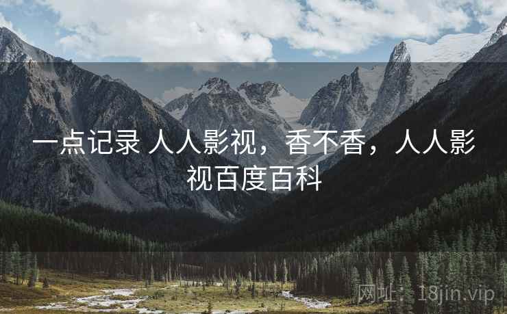 一点记录 人人影视,香不香,人人影视百度百科